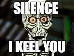 SILENCE I KEEL YOU | made w/ Imgflip meme maker