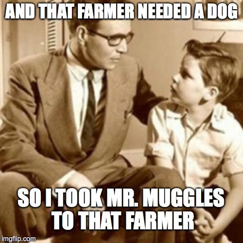 YOUR DOG IS REALLY DEAD | AND THAT FARMER NEEDED A DOG SO I TOOK MR. MUGGLES TO THAT FARMER | image tagged in father and son | made w/ Imgflip meme maker