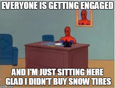 Spiderman Computer Desk | EVERYONE IS GETTING ENGAGED AND I'M JUST SITTING HERE GLAD I DIDN'T BUY SNOW TIRES | image tagged in memes,spiderman computer desk,spiderman,AdviceAnimals | made w/ Imgflip meme maker