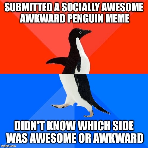 Socially Awesome Awkward Penguin | SUBMITTED A SOCIALLY AWESOME AWKWARD PENGUIN MEME DIDN'T KNOW WHICH SIDE WAS AWESOME OR AWKWARD | image tagged in memes,socially awesome awkward penguin | made w/ Imgflip meme maker