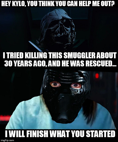 So that's what Kylo was talking about! | HEY KYLO, YOU THINK YOU CAN HELP ME OUT? I TRIED KILLING THIS SMUGGLER ABOUT 30 YEARS AGO, AND HE WAS RESCUED... I WILL FINISH WHAT YOU STAR | image tagged in overly attached kylo ren and vader,tfa is unoriginal,the farce awakens,disney killed star wars,star wars kills disney,han shot k | made w/ Imgflip meme maker