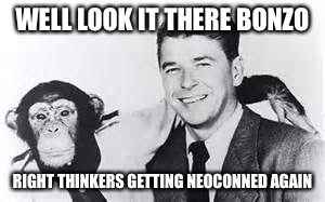 WELL LOOK IT THERE BONZO RIGHT THINKERS GETTING NEOCONNED AGAIN | image tagged in ronald reagan | made w/ Imgflip meme maker