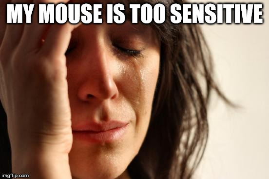 First World Problems Meme | MY MOUSE IS TOO SENSITIVE | image tagged in memes,first world problems | made w/ Imgflip meme maker