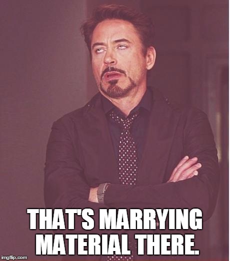Face You Make Robert Downey Jr Meme | THAT'S MARRYING MATERIAL THERE. | image tagged in memes,face you make robert downey jr | made w/ Imgflip meme maker