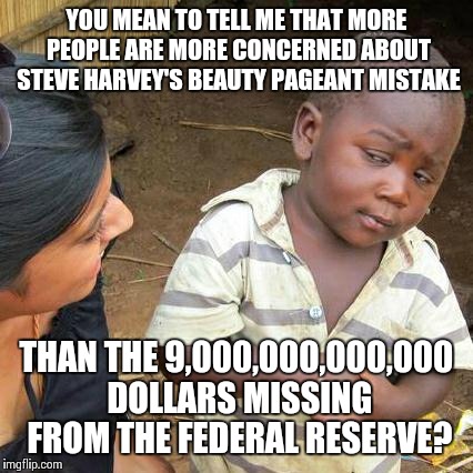 Third World Skeptical Kid | YOU MEAN TO TELL ME THAT MORE PEOPLE ARE MORE CONCERNED ABOUT STEVE HARVEY'S BEAUTY PAGEANT MISTAKE THAN THE 9,000,000,000,000 DOLLARS MISSI | image tagged in memes,third world skeptical kid | made w/ Imgflip meme maker