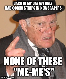 Back In My Day | BACK IN MY DAY WE ONLY HAD COMIC STRIPS IN NEWSPAPERS NONE OF THESE "ME-ME'S" | image tagged in memes,back in my day | made w/ Imgflip meme maker