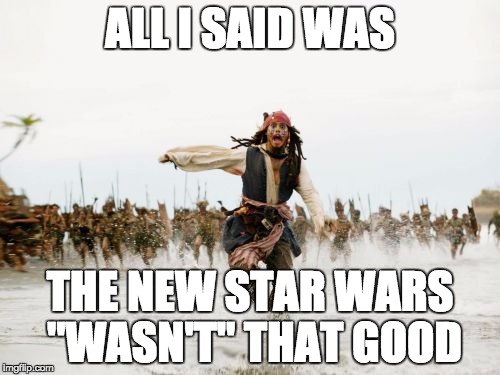 Jack Sparrow Being Chased | ALL I SAID WAS THE NEW STAR WARS "WASN'T" THAT GOOD | image tagged in memes,jack sparrow being chased | made w/ Imgflip meme maker