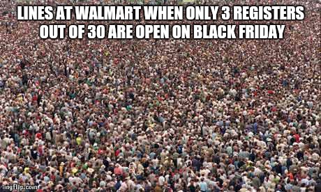 HUGEcrowd | LINES AT WALMART WHEN ONLY 3 REGISTERS OUT OF 30 ARE OPEN ON BLACK FRIDAY | image tagged in hugecrowd | made w/ Imgflip meme maker