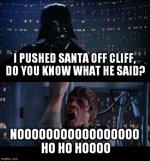 Star Wars No Meme | I PUSHED SANTA OFF CLIFF, DO YOU KNOW WHAT HE SAID? NOOOOOOOOOOOOOOOOO HO HO HOOOO | image tagged in memes,star wars no | made w/ Imgflip meme maker