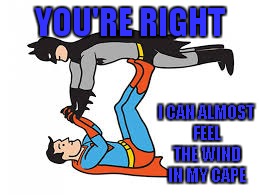 1,2,3 up up and away! | YOU'RE RIGHT I CAN ALMOST FEEL THE WIND IN MY CAPE | image tagged in batman and superman,kids these days | made w/ Imgflip meme maker