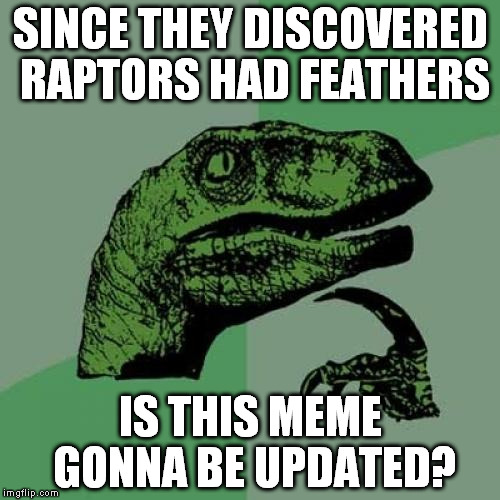 Philosoraptor Meme | SINCE THEY DISCOVERED RAPTORS HAD FEATHERS IS THIS MEME GONNA BE UPDATED? | image tagged in memes,philosoraptor | made w/ Imgflip meme maker