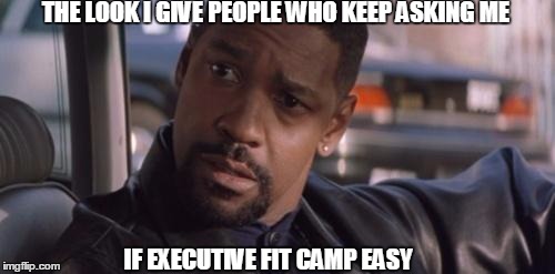 Denzel Training Day | THE LOOK I GIVE PEOPLE WHO KEEP ASKING ME IF EXECUTIVE FIT CAMP EASY | image tagged in denzel training day | made w/ Imgflip meme maker