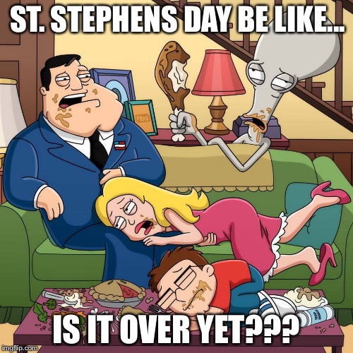 American Dad Too Much Food | ST. STEPHENS DAY BE LIKE... IS IT OVER YET??? | image tagged in american dad too much food | made w/ Imgflip meme maker