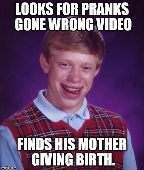 Bad Luck Brian | LOOKS FOR PRANKS GONE WRONG VIDEO FINDS HIS MOTHER GIVING BIRTH. | image tagged in memes,funny memes,mother,bad luck brian | made w/ Imgflip meme maker