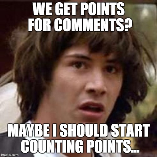 Conspiracy Keanu Meme | WE GET POINTS FOR COMMENTS? MAYBE I SHOULD START COUNTING POINTS... | image tagged in memes,conspiracy keanu | made w/ Imgflip meme maker