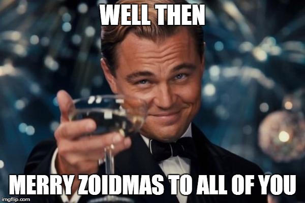 Leonardo Dicaprio Cheers Meme | WELL THEN MERRY ZOIDMAS TO ALL OF YOU | image tagged in memes,leonardo dicaprio cheers | made w/ Imgflip meme maker