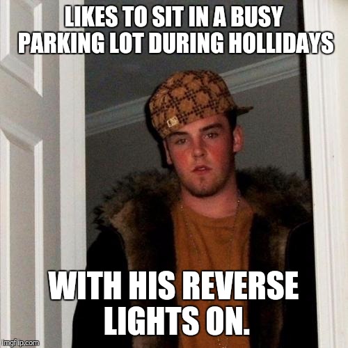 Scumbag Steve | LIKES TO SIT IN A BUSY PARKING LOT DURING HOLLIDAYS WITH HIS REVERSE LIGHTS ON. | image tagged in memes,scumbag steve | made w/ Imgflip meme maker