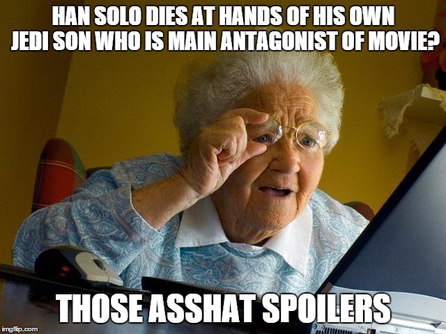 Grandma Finds The Internet Meme | HAN SOLO DIES AT HANDS OF HIS OWN JEDI SON WHO IS MAIN ANTAGONIST OF MOVIE? THOSE ASSHAT SPOILERS | image tagged in memes,grandma finds the internet | made w/ Imgflip meme maker