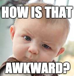 Skeptical Baby Meme | HOW IS THAT AWKWARD? | image tagged in memes,skeptical baby | made w/ Imgflip meme maker
