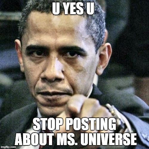 Pissed Off Obama Meme | U YES U STOP POSTING ABOUT MS. UNIVERSE | image tagged in memes,pissed off obama | made w/ Imgflip meme maker
