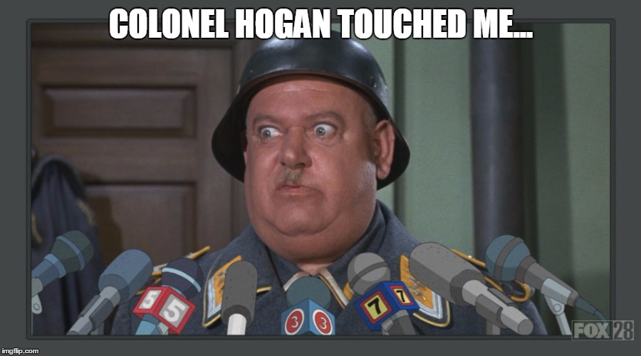 COLONEL HOGAN TOUCHED ME... | made w/ Imgflip meme maker