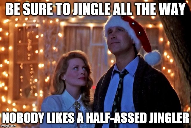Go Hard or Go Home...for the Holidays | BE SURE TO JINGLE ALL THE WAY NOBODY LIKES A HALF-ASSED JINGLER | image tagged in christmas vacation,clark griswold,christmas,jingle | made w/ Imgflip meme maker