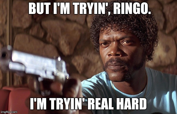 BUT I'M TRYIN', RINGO. I'M TRYIN' REAL HARD | image tagged in trying hard | made w/ Imgflip meme maker