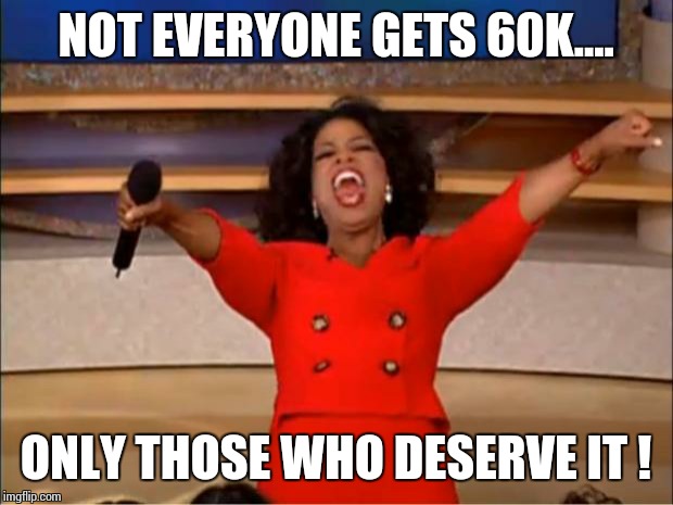 Oprah You Get A Meme | NOT EVERYONE GETS 60K.... ONLY THOSE WHO DESERVE IT ! | image tagged in memes,oprah you get a | made w/ Imgflip meme maker