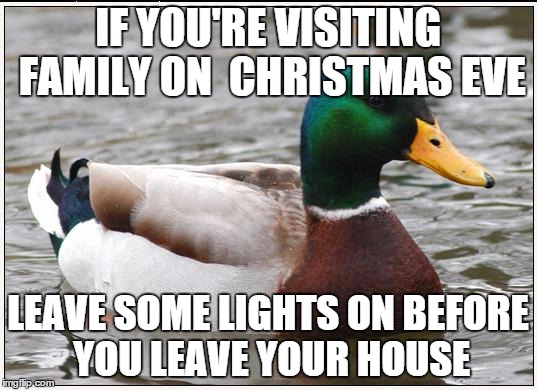 Actual Advice Mallard Meme | IF YOU'RE VISITING FAMILY ON  CHRISTMAS EVE LEAVE SOME LIGHTS ON BEFORE YOU LEAVE YOUR HOUSE | image tagged in memes,actual advice mallard | made w/ Imgflip meme maker