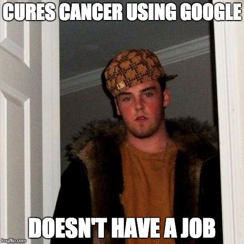 Scumbag Steve Meme | CURES CANCER USING GOOGLE DOESN'T HAVE A JOB | image tagged in memes,scumbag steve | made w/ Imgflip meme maker