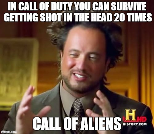 Ancient Aliens | IN CALL OF DUTY YOU CAN SURVIVE GETTING SHOT IN THE HEAD 20 TIMES CALL OF ALIENS | image tagged in memes,ancient aliens | made w/ Imgflip meme maker