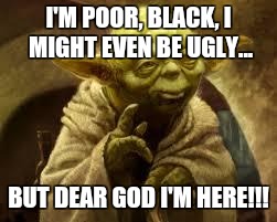 Yoda in the color purple as celie | I'M POOR, BLACK, I MIGHT EVEN BE UGLY... BUT DEAR GOD I'M HERE!!! | image tagged in yoda | made w/ Imgflip meme maker