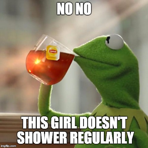 NO NO THIS GIRL DOESN'T SHOWER REGULARLY | image tagged in memes,but thats none of my business,kermit the frog | made w/ Imgflip meme maker