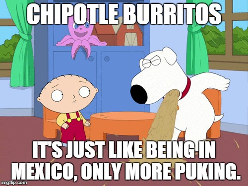 Just like being in Mexico | CHIPOTLE BURRITOS IT'S JUST LIKE BEING IN MEXICO, ONLY MORE PUKING. | image tagged in family guy,chipotle | made w/ Imgflip meme maker