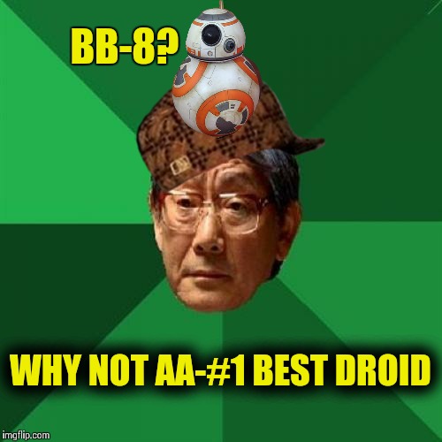 BB-8 is still the best in my view | BB-8? WHY NOT AA-#1 BEST DROID | image tagged in memes,high expectations asian father,scumbag,star wars,the force awakens | made w/ Imgflip meme maker