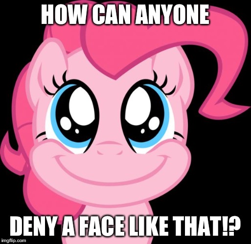 pinkie | HOW CAN ANYONE DENY A FACE LIKE THAT!? | image tagged in pinkie | made w/ Imgflip meme maker