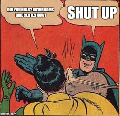 Batman Slapping Robin Meme | DID YOU HEAR? BATHROOMS GIVE SELFIES NOW! SHUT UP | image tagged in memes,batman slapping robin | made w/ Imgflip meme maker