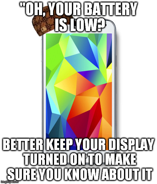 Scumbag Samsung Galaxy | "OH, YOUR BATTERY IS LOW? BETTER KEEP YOUR DISPLAY TURNED ON TO MAKE SURE YOU KNOW ABOUT IT | image tagged in technology,battery,scumbag | made w/ Imgflip meme maker