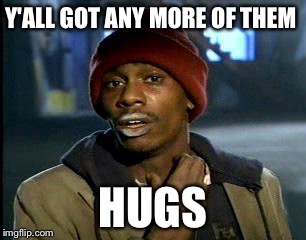 Y'all Got Any More Of That | Y'ALL GOT ANY MORE OF THEM HUGS | image tagged in memes,yall got any more of,AdviceAnimals | made w/ Imgflip meme maker