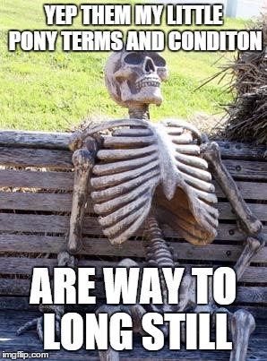 Waiting Skeleton Meme | YEP THEM MY LITTLE PONY TERMS AND CONDITON ARE WAY TO LONG STILL | image tagged in memes,waiting skeleton | made w/ Imgflip meme maker
