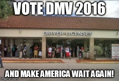 We don't need change! Give us the same old crap! | VOTE DMV 2016 AND MAKE AMERICA WAIT AGAIN! | image tagged in dmv,memes,trump troll,funny,politics | made w/ Imgflip meme maker