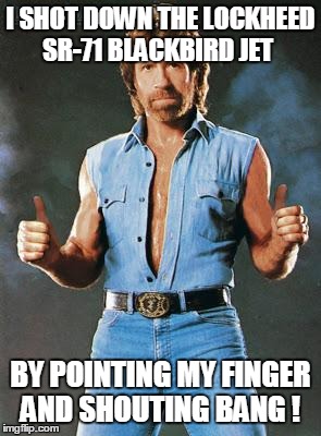 chuck norris approves | I SHOT DOWN THE LOCKHEED SR-71 BLACKBIRD JET BY POINTING MY FINGER AND SHOUTING BANG ! | image tagged in chuck norris approves | made w/ Imgflip meme maker