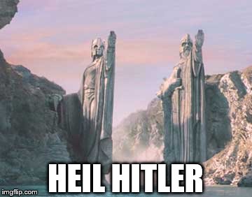 heil hitler | HEIL HITLER | image tagged in the lord of the rings | made w/ Imgflip meme maker