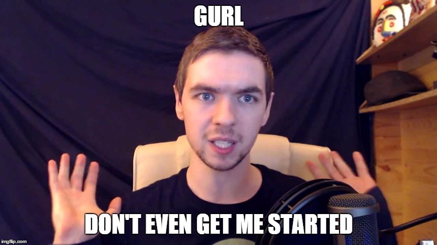 GURL DON'T EVEN GET ME STARTED | image tagged in jacksepticeye,youtube | made w/ Imgflip meme maker