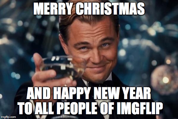 Leonardo Dicaprio Cheers Meme | MERRY CHRISTMAS AND HAPPY NEW YEAR TO ALL PEOPLE OF IMGFLIP | image tagged in memes,leonardo dicaprio cheers | made w/ Imgflip meme maker
