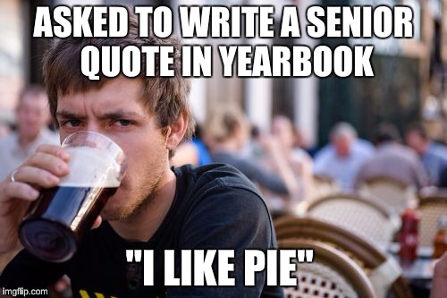 Lazy College Senior Meme | ASKED TO WRITE A SENIOR QUOTE IN YEARBOOK "I LIKE PIE" | image tagged in memes,lazy college senior | made w/ Imgflip meme maker