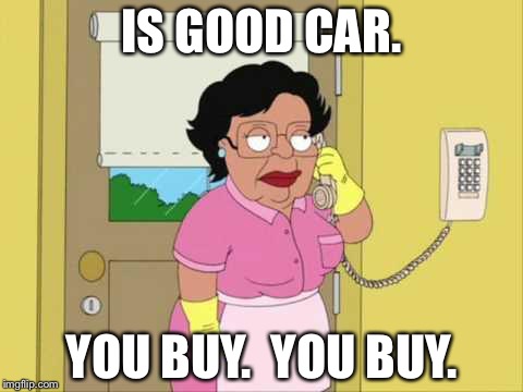 Consuela | IS GOOD CAR. YOU BUY.  YOU BUY. | image tagged in memes,consuela | made w/ Imgflip meme maker