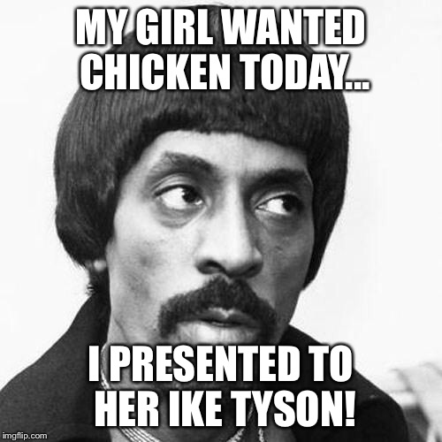 ike turner | MY GIRL WANTED CHICKEN TODAY... I PRESENTED TO HER IKE TYSON! | image tagged in ike turner | made w/ Imgflip meme maker