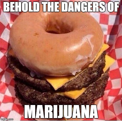 Behold! | BEHOLD THE DANGERS OF MARIJUANA | image tagged in marijuana | made w/ Imgflip meme maker