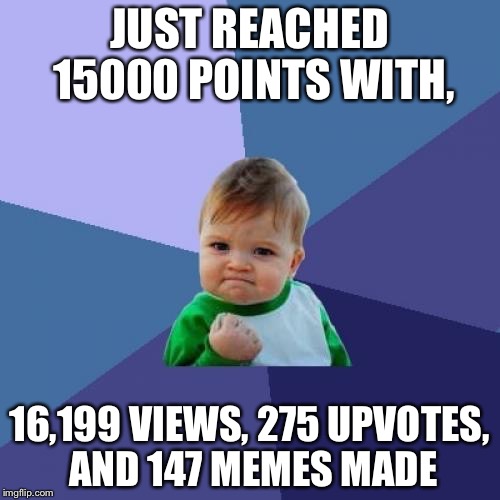 Thanks everyone! | JUST REACHED 15000 POINTS WITH, 16,199 VIEWS, 275 UPVOTES, AND 147 MEMES MADE | image tagged in memes,success kid | made w/ Imgflip meme maker